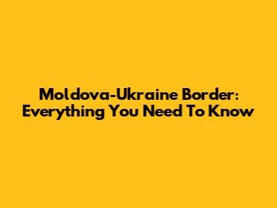 Moldova-Ukraine Border: Everything You Need To Know