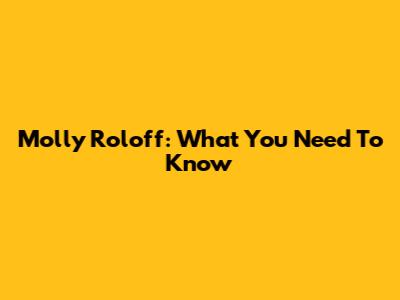 Molly Roloff: What You Need To Know
