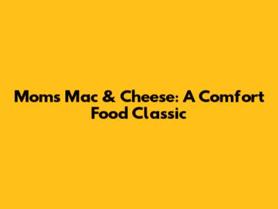 Mom's Mac & Cheese: A Comfort Food Classic