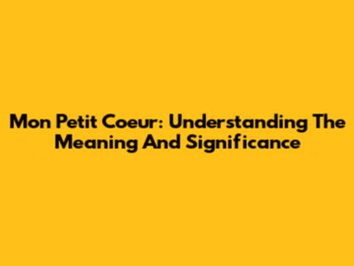 Mon Petit Coeur: Understanding The Meaning And Significance