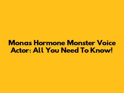 Mona's Hormone Monster Voice Actor: All You Need To Know!