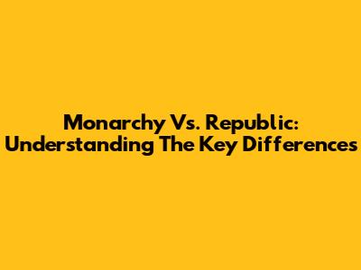 Monarchy Vs. Republic: Understanding The Key Differences