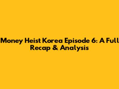 Money Heist Korea Episode 6: A Full Recap & Analysis