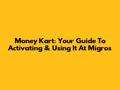 Money Kart: Your Guide To Activating & Using It At Migros