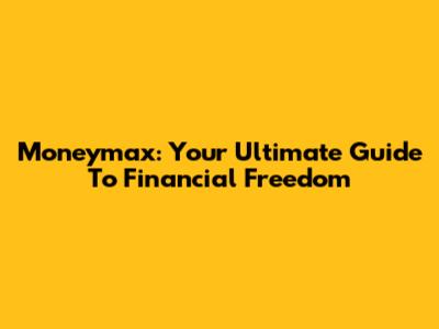 Moneymax: Your Ultimate Guide To Financial Freedom