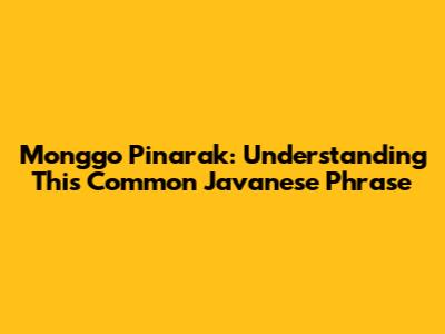 Monggo Pinarak: Understanding This Common Javanese Phrase