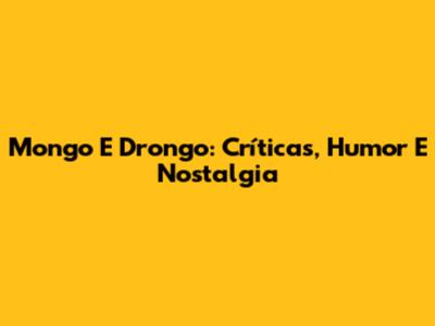 Mongo E Drongo: Críticas, Humor E Nostalgia
