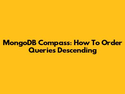 MongoDB Compass: How To Order Queries Descending