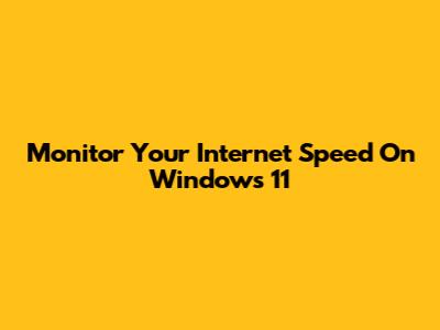 Monitor Your Internet Speed On Windows 11