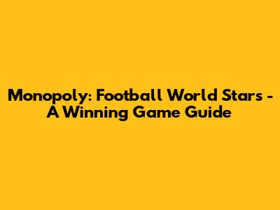 Monopoly: Football World Stars - A Winning Game Guide