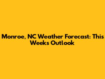 Monroe, NC Weather Forecast: This Week's Outlook