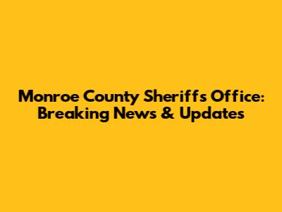 Monroe County Sheriff's Office: Breaking News & Updates