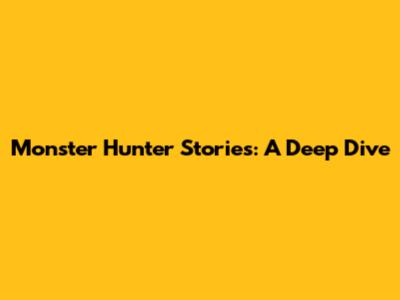 Monster Hunter Stories: A Deep Dive