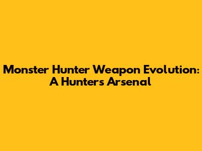 Monster Hunter Weapon Evolution: A Hunter's Arsenal