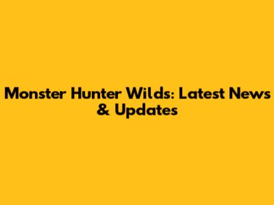 Monster Hunter Wilds: Latest News & Updates