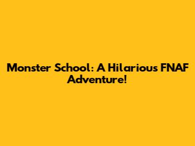 Monster School: A Hilarious FNAF Adventure!