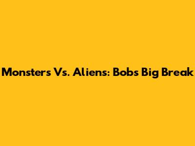 Monsters Vs. Aliens: Bob's Big Break
