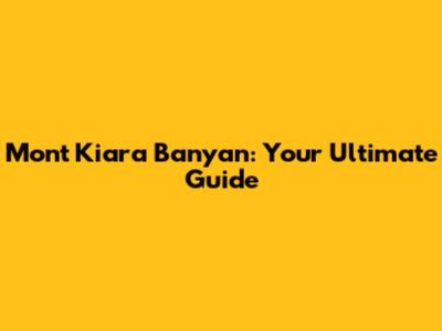 Mont Kiara Banyan: Your Ultimate Guide