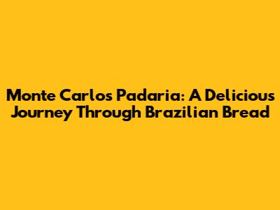 Monte Carlos Padaria: A Delicious Journey Through Brazilian Bread