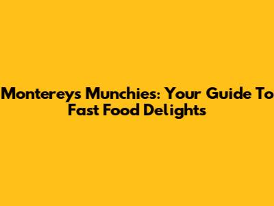 Monterey's Munchies: Your Guide To Fast Food Delights