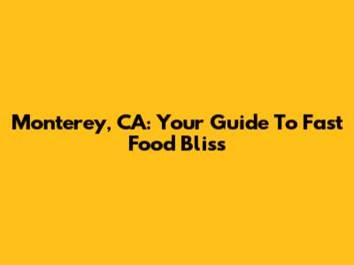 Monterey, CA: Your Guide To Fast Food Bliss
