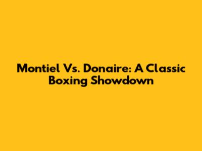 Montiel Vs. Donaire: A Classic Boxing Showdown