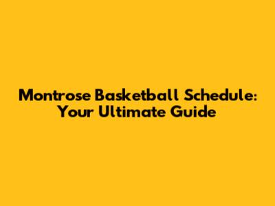 Montrose Basketball Schedule: Your Ultimate Guide
