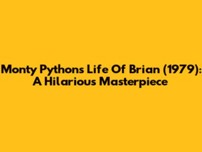 Monty Python's Life Of Brian (1979): A Hilarious Masterpiece
