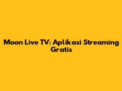Moon Live TV: Aplikasi Streaming Gratis