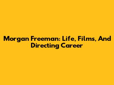 Morgan Freeman: Life, Films, And Directing Career