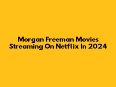 Morgan Freeman Movies Streaming On Netflix In 2024