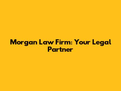 Morgan Law Firm: Your Legal Partner