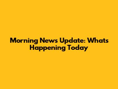 Morning News Update: What's Happening Today