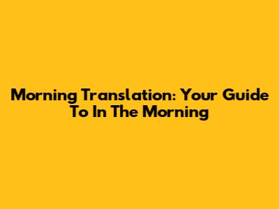 Morning Translation: Your Guide To "In The Morning"