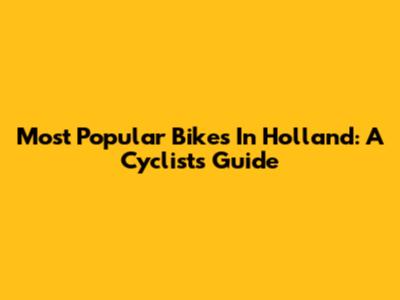 Most Popular Bikes In Holland: A Cyclist's Guide