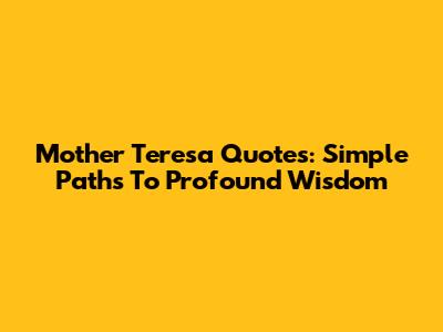 Mother Teresa Quotes: Simple Paths To Profound Wisdom