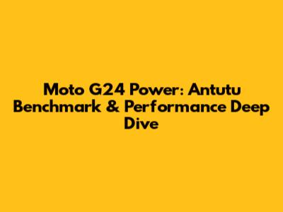 Moto G24 Power: Antutu Benchmark & Performance Deep Dive
