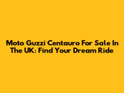 Moto Guzzi Centauro For Sale In The UK: Find Your Dream Ride