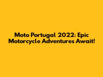Moto Portugal 2022: Epic Motorcycle Adventures Await!