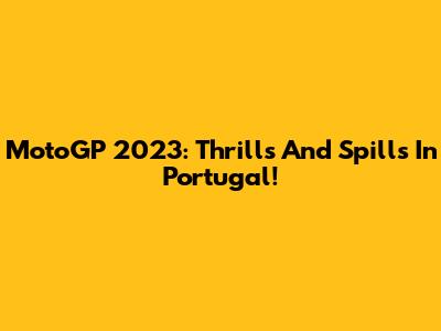 MotoGP 2023: Thrills And Spills In Portugal!