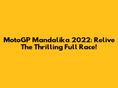 MotoGP Mandalika 2022: Relive The Thrilling Full Race!