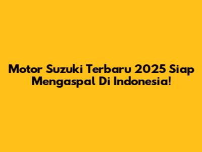 Motor Suzuki Terbaru 2025 Siap Mengaspal Di Indonesia!