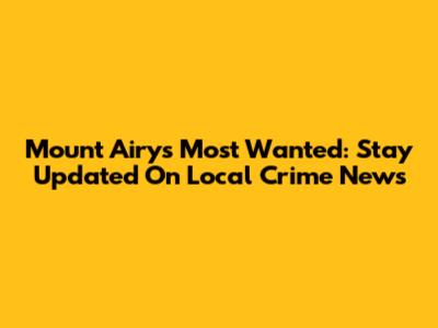 Mount Airy's Most Wanted: Stay Updated On Local Crime News