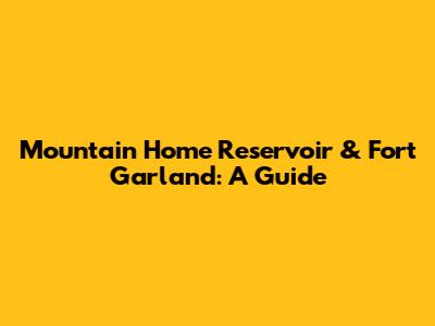 Mountain Home Reservoir & Fort Garland: A Guide