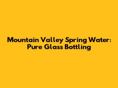 Mountain Valley Spring Water: Pure Glass Bottling