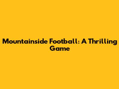 Mountainside Football: A Thrilling Game