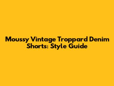 Moussy Vintage Troppard Denim Shorts: Style Guide