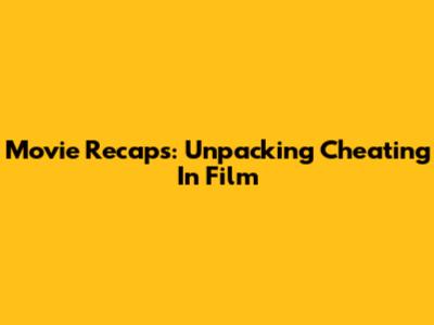 Movie Recaps: Unpacking Cheating In Film