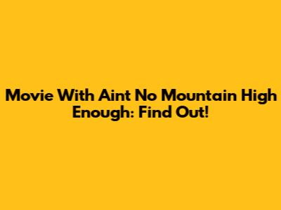 Movie With "Ain't No Mountain High Enough": Find Out!