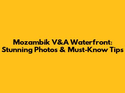 Mozambik V&A Waterfront: Stunning Photos & Must-Know Tips